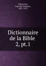 Dictionnaire de la Bible . - Fulcran Grégoire Vigouroux