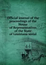 Official journal of the proceedings of the House of Representatives of the State of Louisiana serial - Louisiana. Legislature. House of Representatives