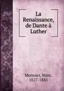 La Renaissance, de Dante a Luther - Marc Monnier