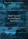 Half-hours in southern history - John Lesslie Hall