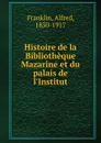 Histoire de la Bibliotheque Mazarine et du palais de l.Institut - Alfred Franklin