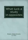 What luck a study in opposites - Abbie Farwell Brown