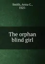 The orphan blind girl - Anna C. Smith