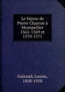 Le Sejour de Pierre Charron a Montpellier 1565-1569 et 1570-1571 - Louise Guiraud