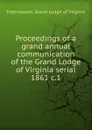 Proceedings of a grand annual communication of the Grand Lodge of Virginia serial - Freemasons. Grand Lodge of Virginia