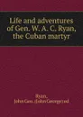 Life and adventures of Gen. W. A. C. Ryan, the Cuban martyr - John George Ryan