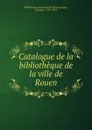 Catalogue de la bibliotheque de la ville de Rouen - Théodore Licquet