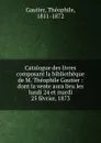 Catalogue des livres composant la bibliotheque de M. Theophile Gautier - Théophile Gautier