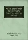 Adam Elsheimer, der romische maler deutscher nation - Wilhelm von Bode