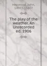 The play of the weather. An Unrecorded ed. 1906 - Heywood John