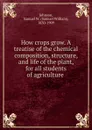 How crops grow. A treatise of the chemical composition, structure, and life of the plant, for all students of agriculture - Samuel William Johnson