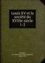 Louis XV et la societe du XVIIIe siecle - Jean Baptiste Honoré Raymond Capefigue