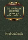 The intellectual and moral resources of horticulture - John Frederick Schroeder