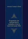 Fragments du journal de la maladie et de la mort de Louis XIII - A.C.  Alfred