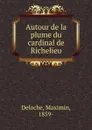 Autour de la plume du cardinal de Richelieu - Maximin Deloche