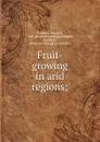 Fruit-growing in arid regions - Wendell Paddock