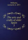 The arts and crafts of older Spain - Leonard Williams