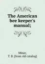 The American bee keeper.s manual - T.B. Miner