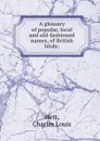 A glossary of popular, local and old-fashioned names, of British birds - Charles Louis Hett