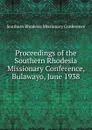 Proceedings of the Southern Rhodesia Missionary Conference, Bulawayo, June 1938 - Southern Rhodesia Missionary Conference