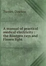 A manual of practical medical electricity - Dawson Turner