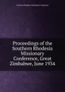 Proceedings of the Southern Rhodesia Missionary Conference, Great Zimbabwe, June 1934 - Southern Rhodesia Missionary Conference