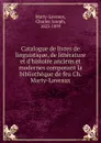 Catalogue de livres de linguistique, de litterature et d.histoire anciens et modernes composant la bibliotheque de feu Ch. Marty-Laveaux - Charles Joseph Marty-Laveaux