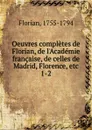 Oeuvres completes de Florian, de l.Academie francaise, de celles de Madrid, Florence, etc - Florian