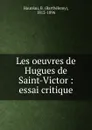 Les oeuvres de Hugues de Saint-Victor - Barthélemy Hauréau