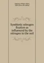 Symbiotic nitrogen fixation as influenced by the nitrogen in the soil - William Albert Albrecht