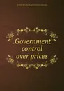 .Government control over prices - Paul Willard Garrett