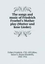 The songs and music of Friedrich Froebel.s Mother play (Mutter und kose Lieder) - Friedrich Fröbel