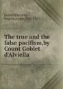 The true and the false pacifism,by Count Goblet d.Alviella . - Eugène Goblet d'Alviella