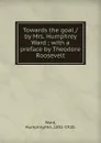 Towards the goal /by Mrs. Humphrey Ward - Humphry Ward