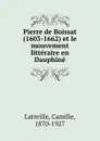 Pierre de Boissat (1603-1662) et le mouvement litteraire en Dauphine - Camille Latreille