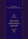 The fruit cultivator.s manual - Thomas Bridgeman