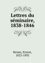 Lettres du seminaire, 1838-1846 - Эрнест Ренан