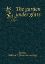 The garden under glass - William F. Rowles