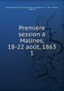 Premiere session a Malines, 18-22 aout, 1863 - Assemblée générale des Catholiques en Belgique