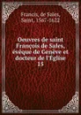 Oeuvres de saint Francois de Sales, eveque de Geneve et docteur de l.Eglise - de Sales Francis