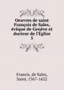 Oeuvres de saint Francois de Sales, eveque de Geneve et docteur de l.Eglise - de Sales Francis
