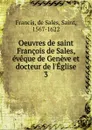 Oeuvres de saint Francois de Sales, eveque de Geneve et docteur de l.Eglise - de Sales Francis
