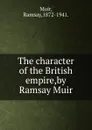 The character of the British empire,by Ramsay Muir. - Muir Ramsay