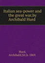 Italian sea-power and the great war,by Archibald Hurd . - Archibald Hurd