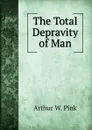 The Total Depravity of Man - Arthur W. Pink