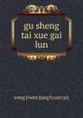 gu sheng tai xue gai lun - Wang Li Wen Jiang Fu Xin Yi