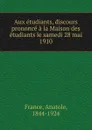 Aux etudiants, discours prononce a la Maison des etudiants le samedi 28 mai 1910 - Анатоль Франс