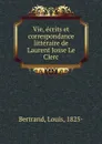 Vie, ecrits et correspondance litteraire de Laurent Josse Le Clerc - Louis Bertrand
