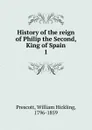 History of the reign of Philip the Second, King of Spain - William H. Prescott