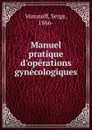 Manuel pratique d.operations gynecologiques - Serge Voronoff